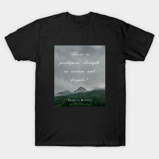 Charles Dickens  quote:  There is prodigious strength in sorrow and despair. T-Shirt